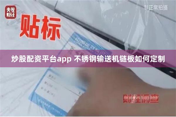 炒股配资平台app 不锈钢输送机链板如何定制