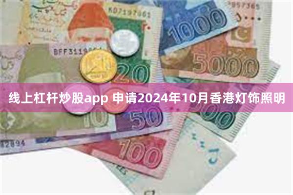 线上杠杆炒股app 申请2024年10月香港灯饰照明