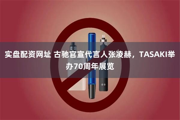 实盘配资网址 古驰官宣代言人张凌赫，TASAKI举办70周年展览