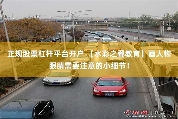 正规股票杠杆平台开户 【水彩之翼教育】画人物眼睛需要注意的小细节！