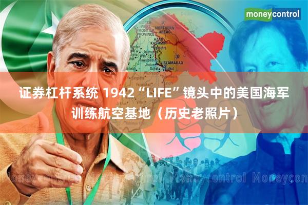 证券杠杆系统 1942“LIFE”镜头中的美国海军训练航空基地（历史老照片）