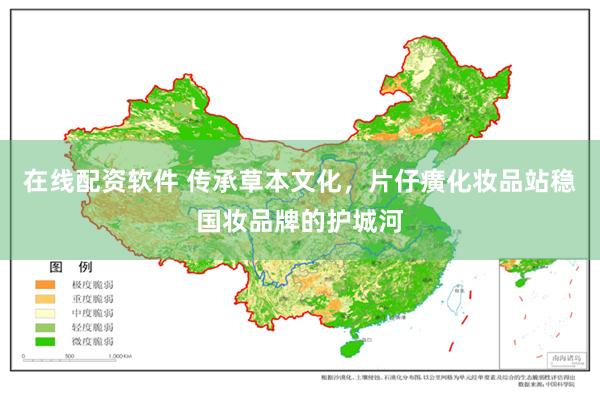 在线配资软件 传承草本文化，片仔癀化妆品站稳国妆品牌的护城河