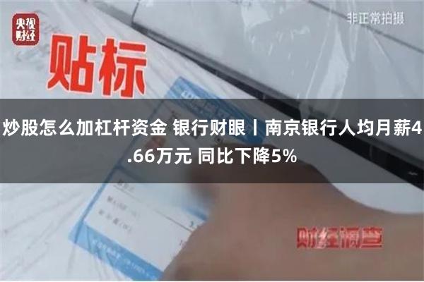 炒股怎么加杠杆资金 银行财眼丨南京银行人均月薪4.66万元 同比下降5%