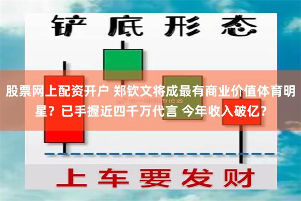 股票网上配资开户 郑钦文将成最有商业价值体育明星？已手握近四千万代言 今年收入破亿？