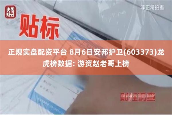 正规实盘配资平台 8月6日安邦护卫(603373)龙虎榜数据: 游资赵老哥上榜