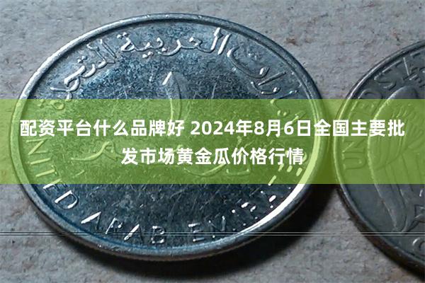 配资平台什么品牌好 2024年8月6日全国主要批发市场黄金瓜价格行情