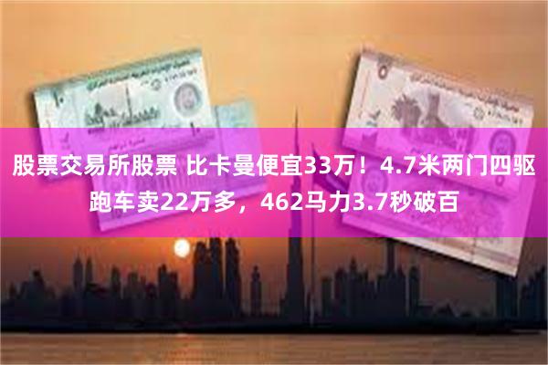 股票交易所股票 比卡曼便宜33万！4.7米两门四驱跑车卖22万多，462马力3.7秒破百