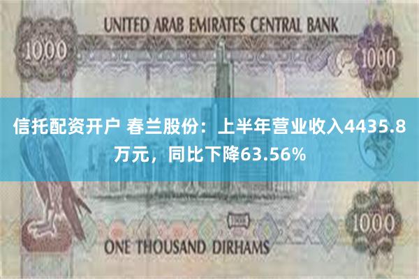 信托配资开户 春兰股份：上半年营业收入4435.8万元，同比下降63.56%