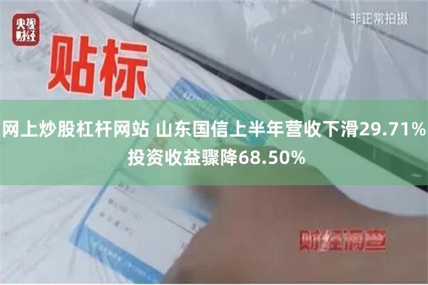 网上炒股杠杆网站 山东国信上半年营收下滑29.71% 投资收益骤降68.50%