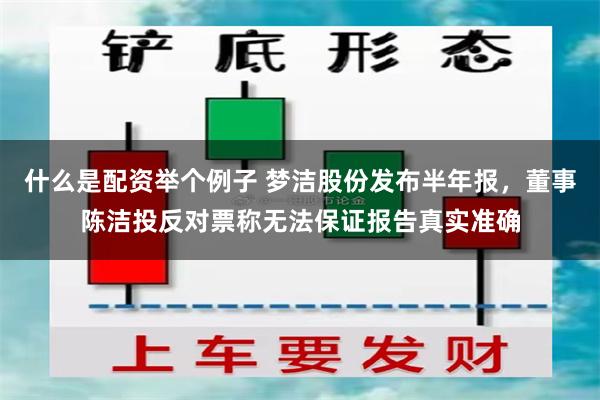 什么是配资举个例子 梦洁股份发布半年报，董事陈洁投反对票称无法保证报告真实准确