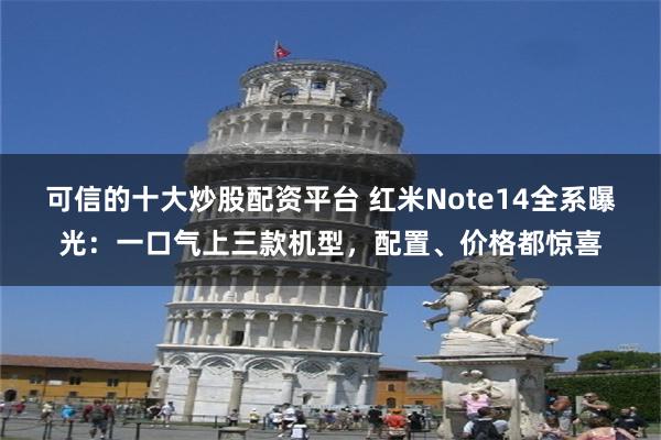 可信的十大炒股配资平台 红米Note14全系曝光：一口气上三款机型，配置、价格都惊喜