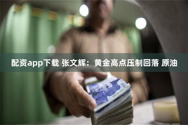 配资app下载 张文辉：黄金高点压制回落 原油