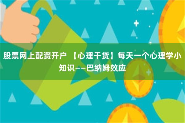 股票网上配资开户 【心理干货】每天一个心理学小知识——巴纳姆效应