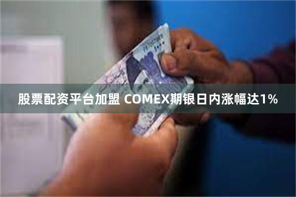 股票配资平台加盟 COMEX期银日内涨幅达1%