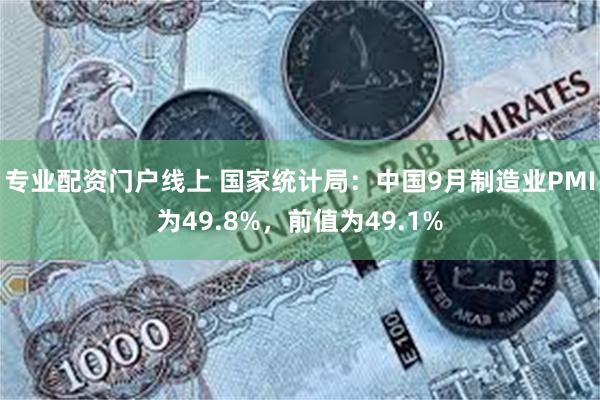 专业配资门户线上 国家统计局：中国9月制造业PMI为49.8%，前值为49.1%