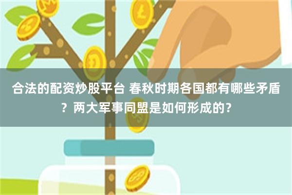 合法的配资炒股平台 春秋时期各国都有哪些矛盾？两大军事同盟是如何形成的？