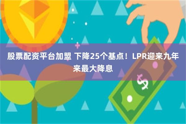 股票配资平台加盟 下降25个基点！LPR迎来九年来最大降息