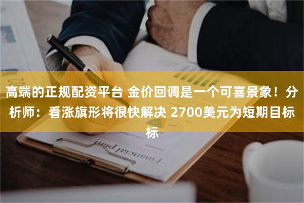 高端的正规配资平台 金价回调是一个可喜景象！分析师：看涨旗形将很快解决 2700美元为短期目标