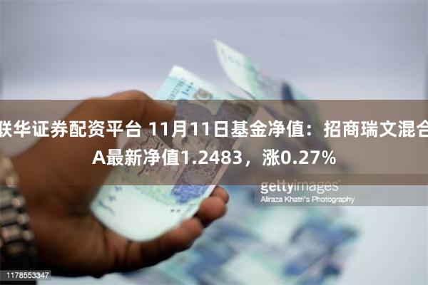 联华证券配资平台 11月11日基金净值：招商瑞文混合A最新净值1.2483，涨0.27%