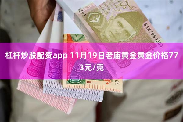 杠杆炒股配资app 11月19日老庙黄金黄金价格773元/克