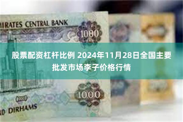 股票配资杠杆比例 2024年11月28日全国主要批发市场李子价格行情