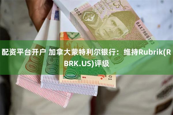 配资平台开户 加拿大蒙特利尔银行：维持Rubrik(RBRK.US)评级