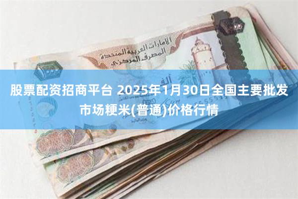 股票配资招商平台 2025年1月30日全国主要批发市场粳米(普通)价格行情