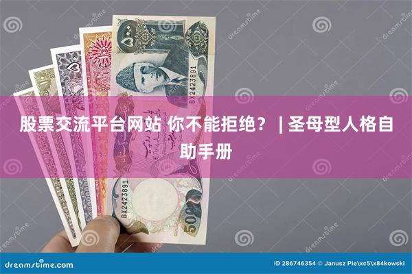 股票交流平台网站 你不能拒绝？ | 圣母型人格自助手册