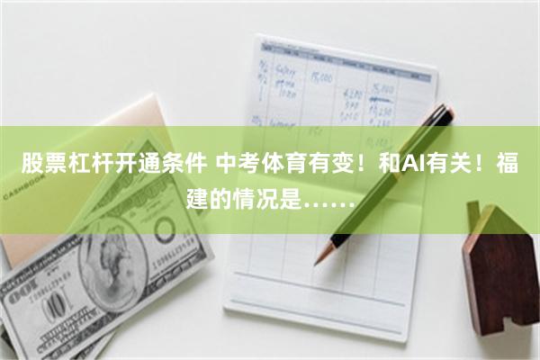 股票杠杆开通条件 中考体育有变！和AI有关！福建的情况是……