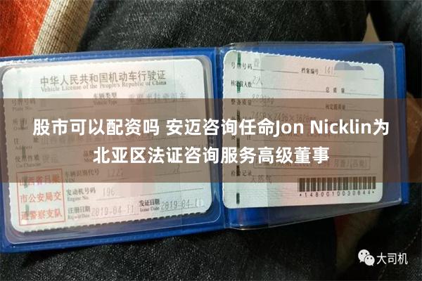 股市可以配资吗 安迈咨询任命Jon Nicklin为北亚区法证咨询服务高级董事