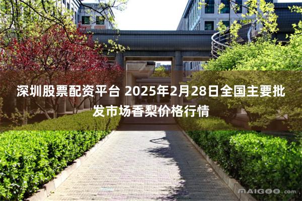 深圳股票配资平台 2025年2月28日全国主要批发市场香梨价格行情