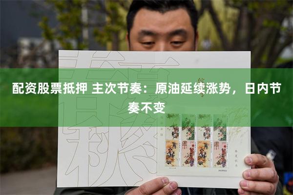 配资股票抵押 主次节奏：原油延续涨势，日内节奏不变