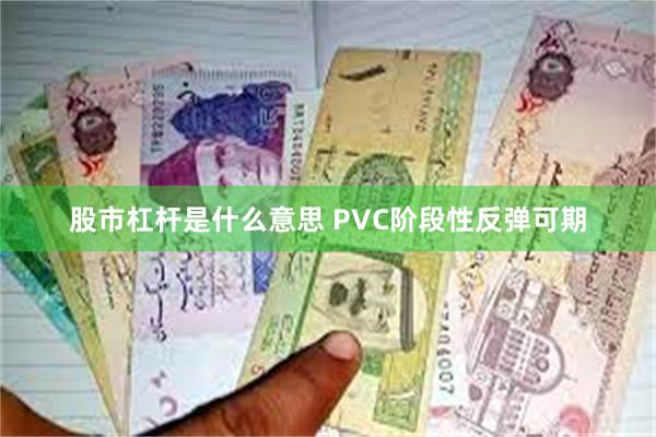 股市杠杆是什么意思 PVC阶段性反弹可期